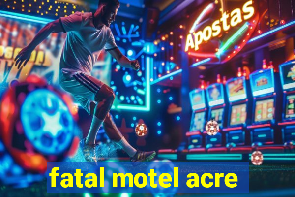 fatal motel acre